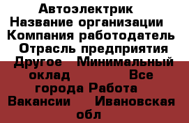 Автоэлектрик › Название организации ­ Компания-работодатель › Отрасль предприятия ­ Другое › Минимальный оклад ­ 70 000 - Все города Работа » Вакансии   . Ивановская обл.